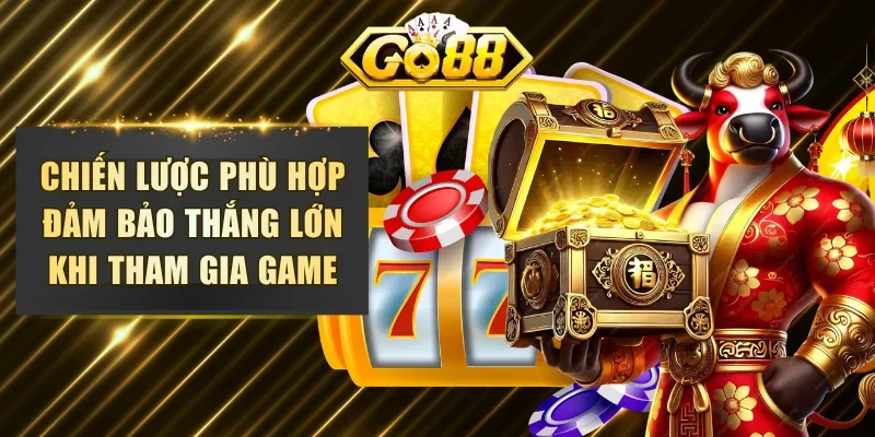 Chiến lược phù hợp đảm bảo thắng lớn khi tham gia game